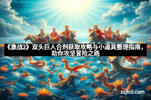 《激战2》双头巨人合剂获取攻略与小道具整理指南，助你攻坚冒险之路