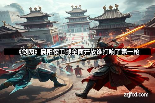 《剑网》襄阳保卫战全面开放谁打响了第一枪