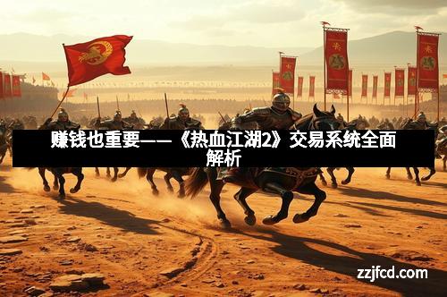 赚钱也重要——《热血江湖2》交易系统全面解析